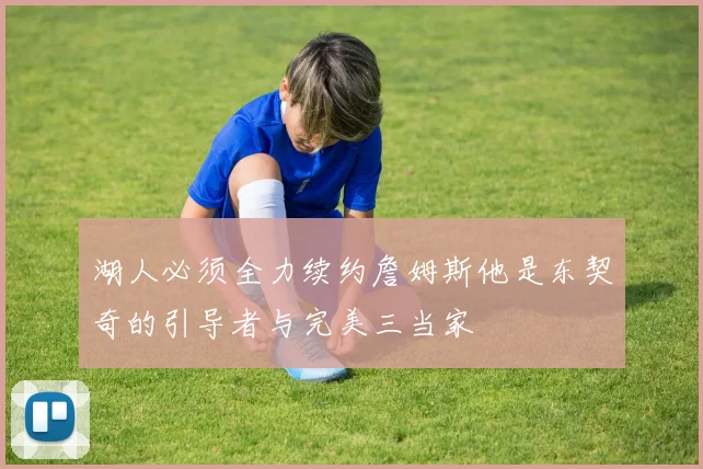 湖人必须全力续约詹姆斯他是东契奇的引导者与完美三当家