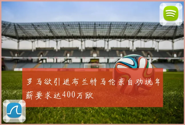 罗马欲引进布兰特马伦亲自劝说年薪要求达400万欧