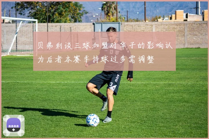 贝弗利谈三球加盟对华子的影响认为后者本赛季持球过多需调整