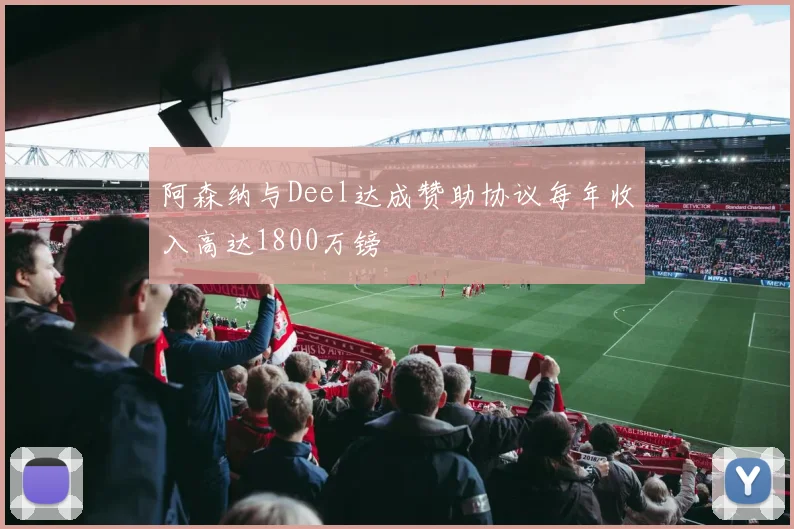 阿森纳与Deel达成赞助协议每年收入高达1800万镑