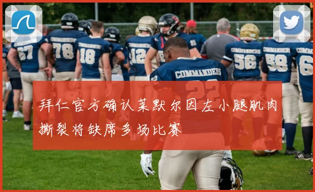 拜仁官方确认莱默尔因左小腿肌肉撕裂将缺席多场比赛
