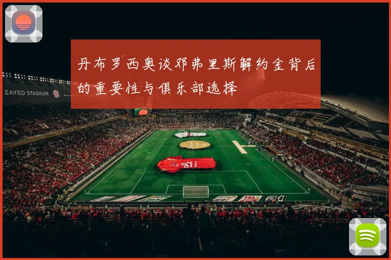丹布罗西奥谈邓弗里斯解约金背后的重要性与俱乐部选择
