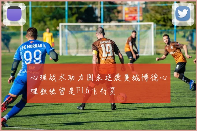心理战术助力国米逆袭曼城博德心理教练曾是F16飞行员