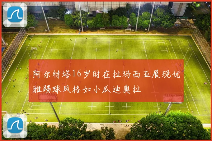 阿尔特塔16岁时在拉玛西亚展现优雅踢球风格如小瓜迪奥拉