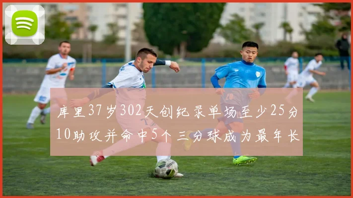 库里37岁302天创纪录单场至少25分10助攻并命中5个三分球成为最年长后卫