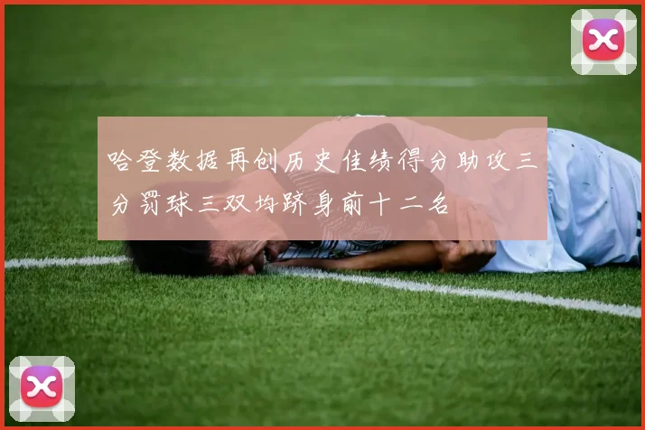 哈登数据再创历史佳绩得分助攻三分罚球三双均跻身前十二名