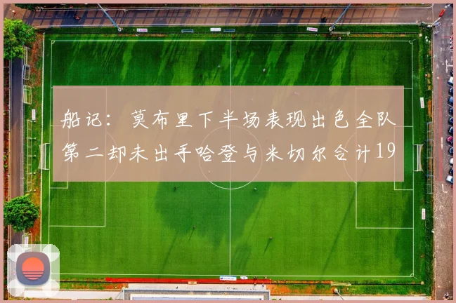 船记：莫布里下半场表现出色全队第二却未出手哈登与米切尔合计19次出手分析