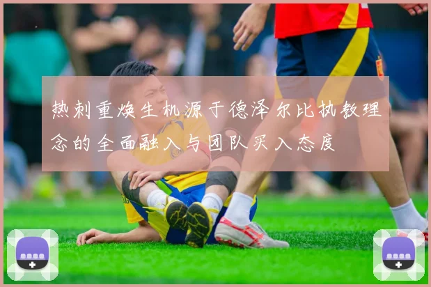 热刺重焕生机源于德泽尔比执教理念的全面融入与团队买入态度