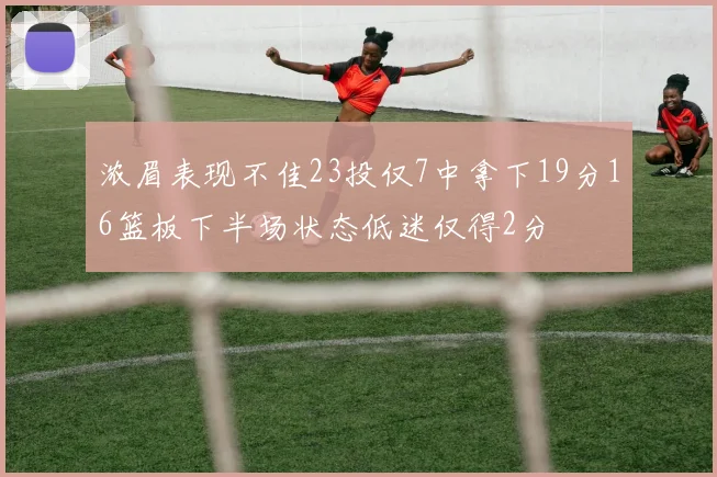 浓眉表现不佳23投仅7中拿下19分16篮板下半场状态低迷仅得2分